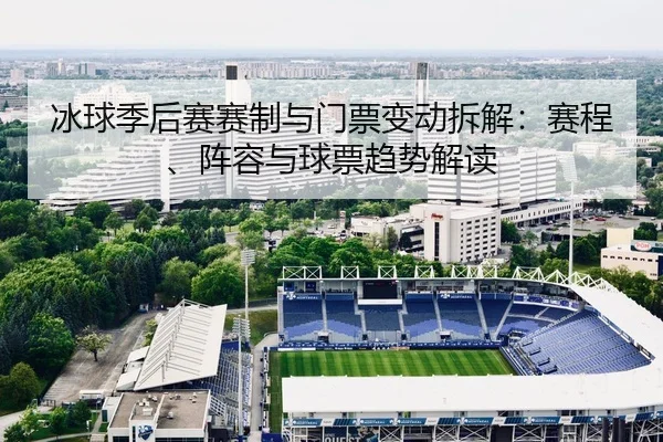 冰球季后赛赛制与门票变动拆解：赛程、阵容与球票趋势解读
