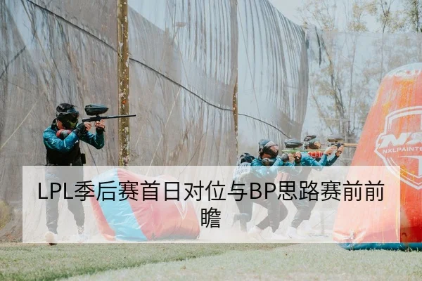 LPL季后赛首日对位与BP思路赛前前瞻