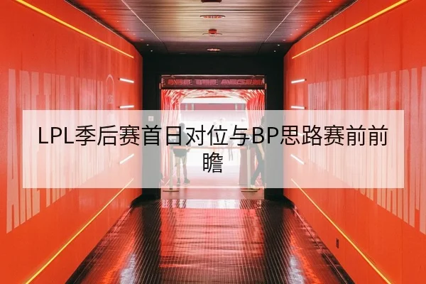 LPL季后赛首日对位与BP思路赛前前瞻